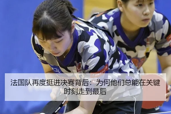 法国队再度挺进决赛背后：为何他们总能在关键时刻走到最后