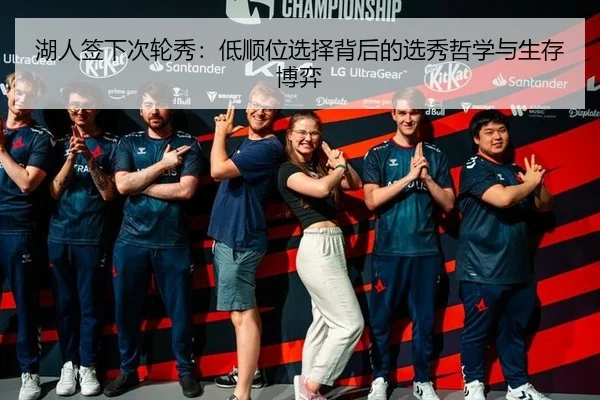 湖人签下次轮秀：低顺位选择背后的选秀哲学与生存博弈