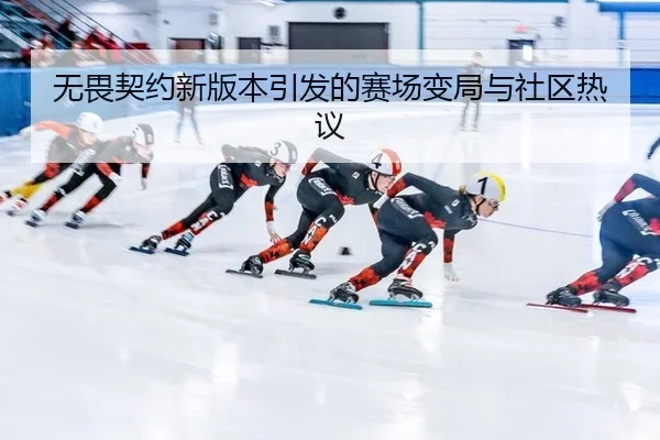 无畏契约新版本引发的赛场变局与社区热议